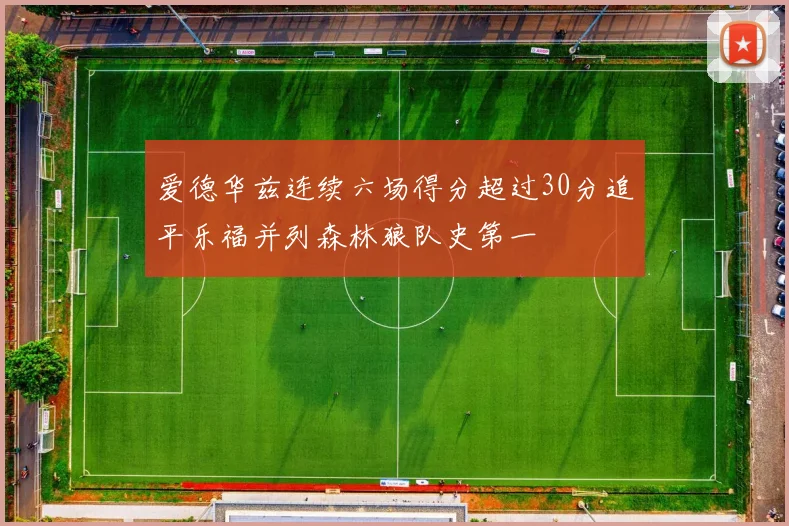 爱德华兹连续六场得分超过30分追平乐福并列森林狼队史第一