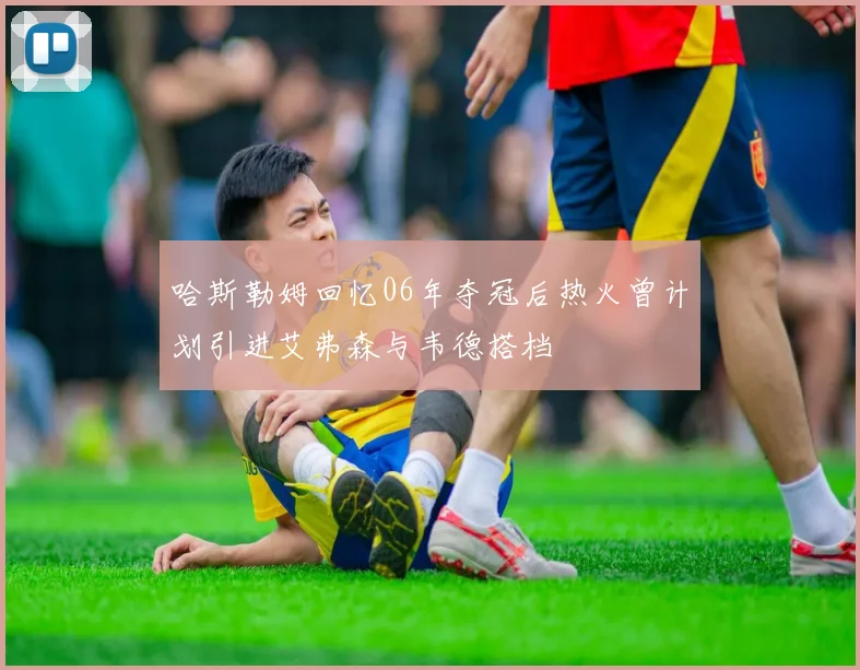哈斯勒姆回忆06年夺冠后热火曾计划引进艾弗森与韦德搭档