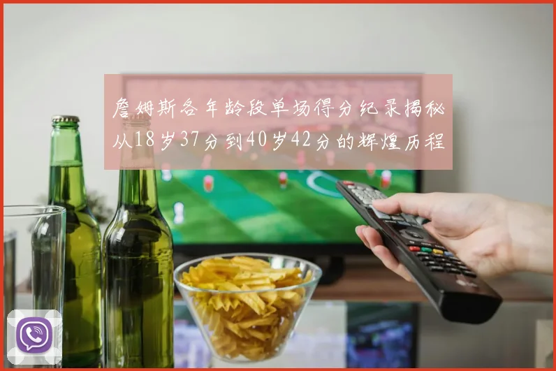 詹姆斯各年龄段单场得分纪录揭秘从18岁37分到40岁42分的辉煌历程