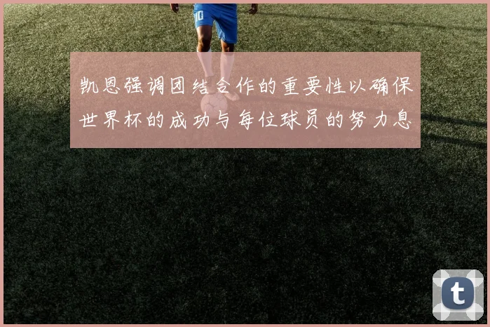 凯恩强调团结合作的重要性以确保世界杯的成功与每位球员的努力息息相关