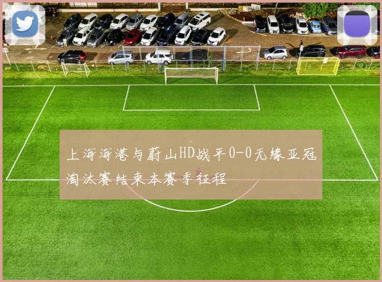 上海海港与蔚山HD战平0-0无缘亚冠淘汰赛结束本赛季征程