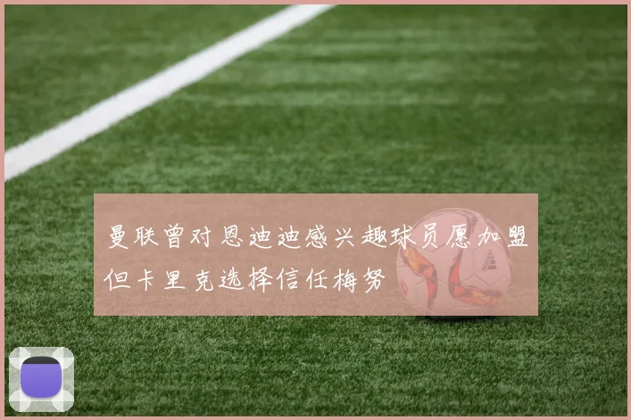 曼联曾对恩迪迪感兴趣球员愿加盟但卡里克选择信任梅努