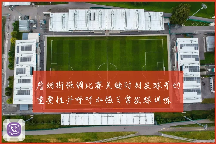詹姆斯强调比赛关键时刻发球手的重要性并呼吁加强日常发球训练