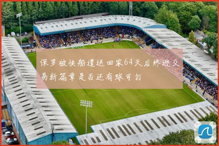 保罗被快船遣送回家64天后终迎交易新篇章是否还有球可打